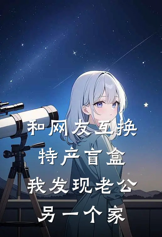 和网友互换特产盲盒,我发现老公另一个家