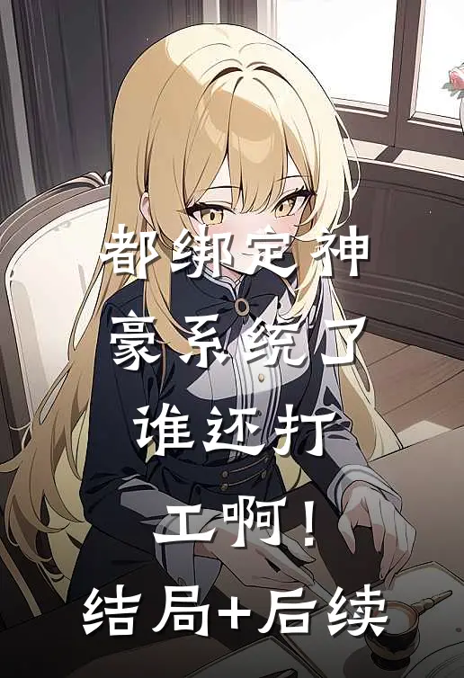 都绑定神豪系统了，谁还打工啊！结局+后续