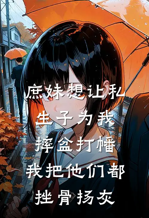庶妹想让私生子为我摔盆打幡，我把他们都挫骨扬灰