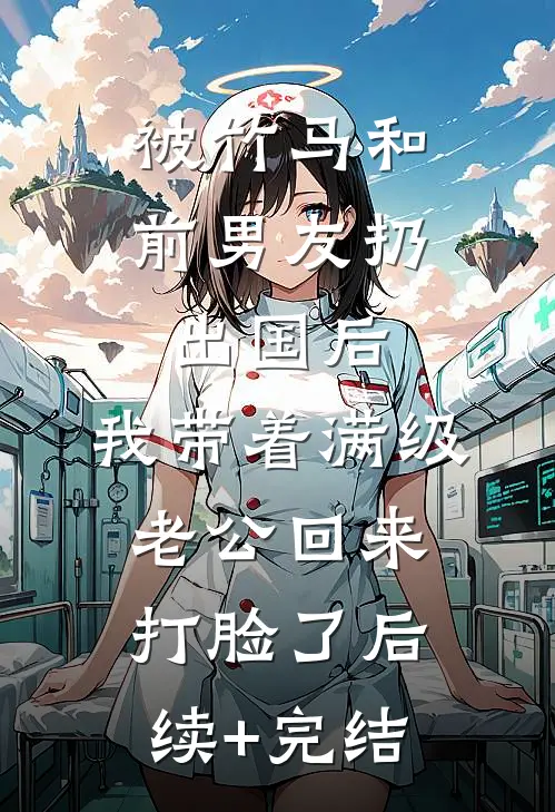 被竹马和前男友扔出国后，我带着满级老公回来打脸了后续+完结