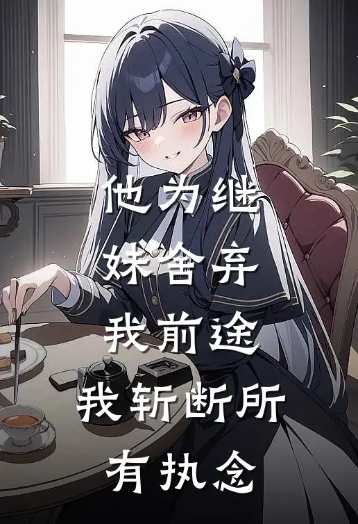 他为继妹舍弃我前途，我斩断所有执念