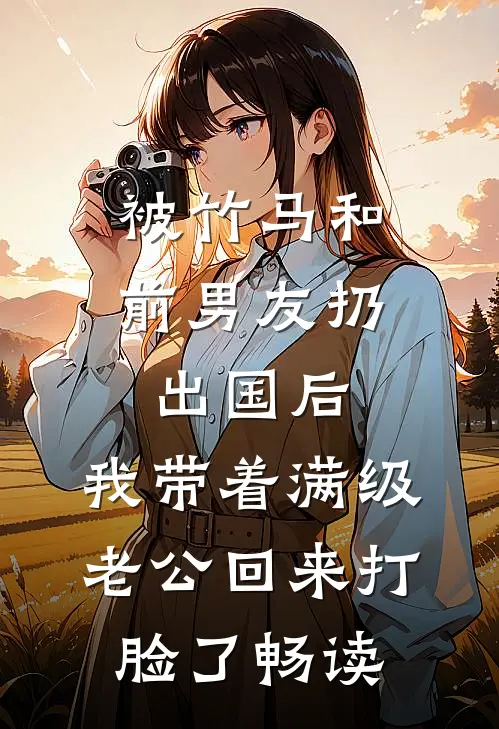 被竹马和前男友扔出国后，我带着满级老公回来打脸了畅读