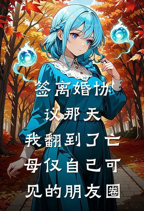 签离婚协议那天,我翻到了亡母仅自己可见的朋友圈
