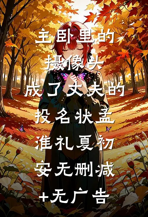 主卧里的摄像头，成了丈夫的投名状孟淮礼夏初安无删减+无广告