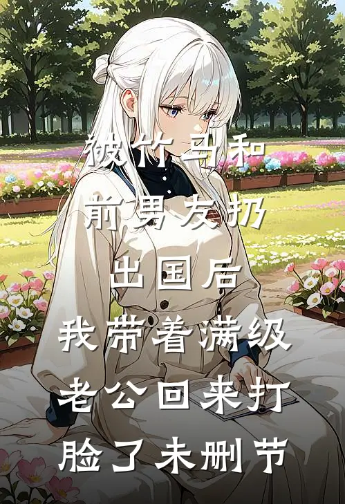 被竹马和前男友扔出国后，我带着满级老公回来打脸了未删节