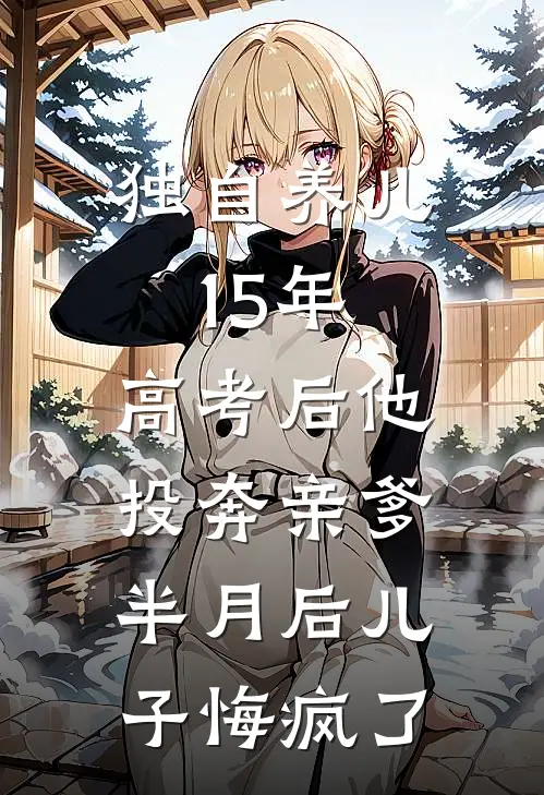 独自养儿15年，高考后他投奔亲爹，半月后儿子悔疯了