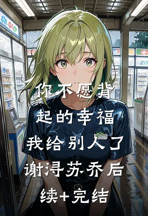你不愿背起的幸福，我给别人了谢浔苏乔后续+完结