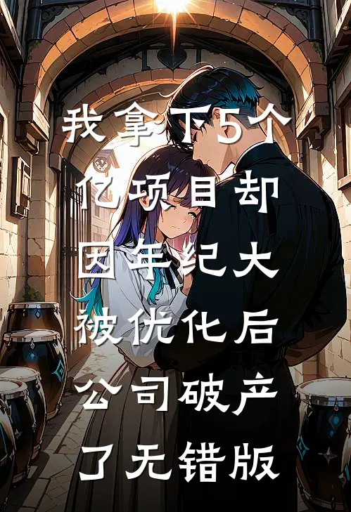 我拿下5个亿项目却因年纪大被优化后，公司破产了无错版
