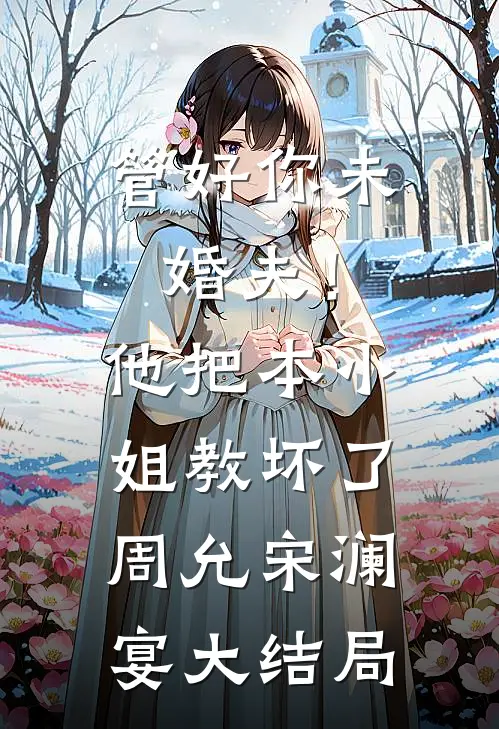 管好你未婚夫！他把本小姐教坏了周允宋澜宴大结局