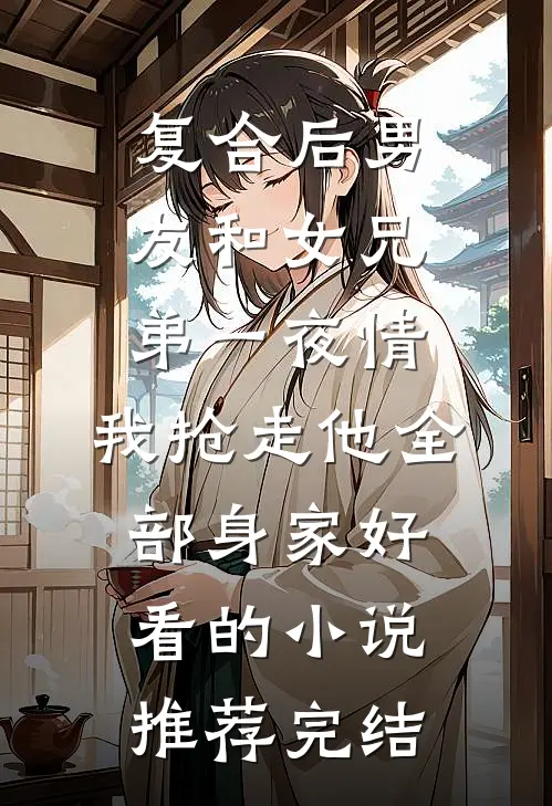 复合后男友和女兄弟一夜情，我抢走他全部身家好看的小说推荐完结