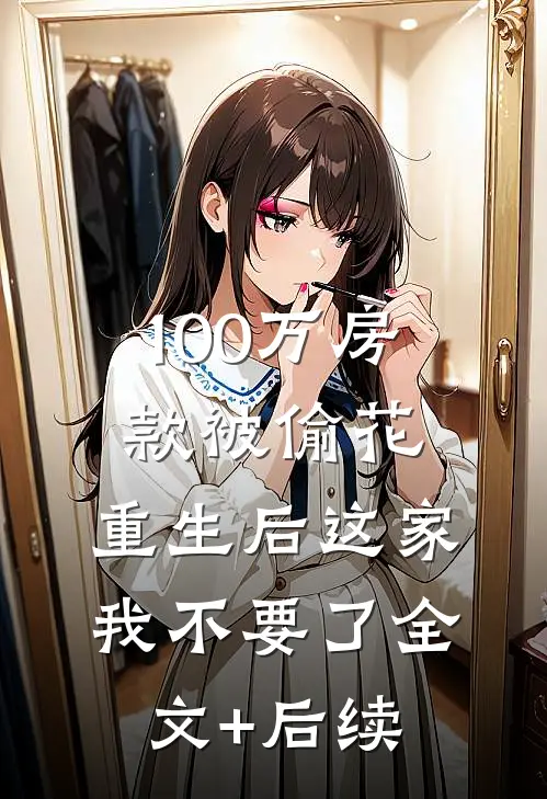 100万房款被偷花，重生后这家我不要了全文+后续