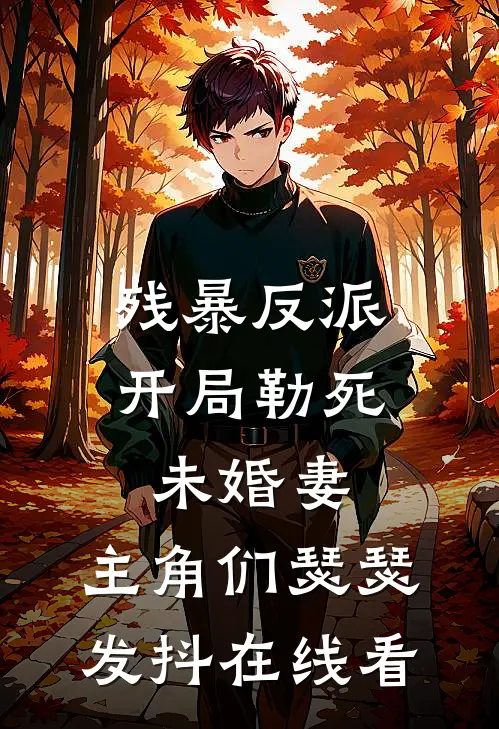 残暴反派：开局勒死未婚妻，主角们瑟瑟发抖在线看