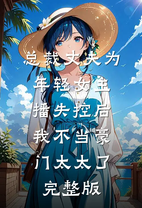 总裁丈夫为年轻女主播失控后，我不当豪门太太了完整版