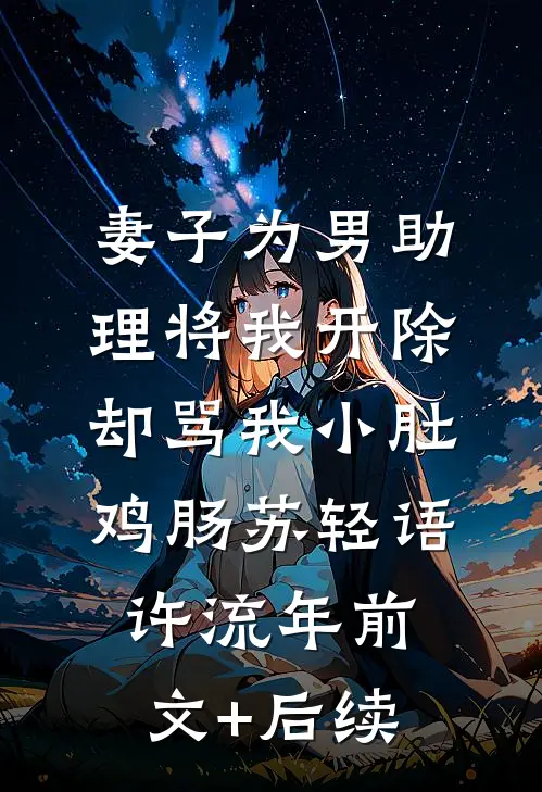 妻子为男助理将我开除，却骂我小肚鸡肠苏轻语许流年前文+后续