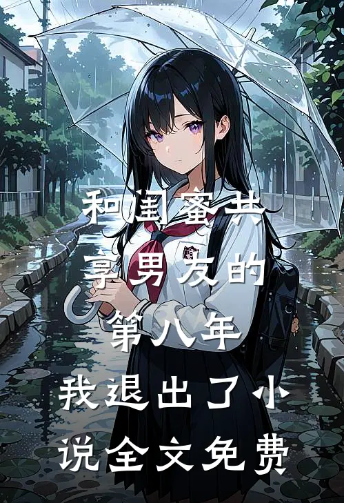 和闺蜜共享男友的第八年，我退出了小说全文免费