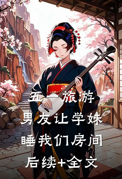 五一旅游，男友让学妹睡我们房间后续+全文
