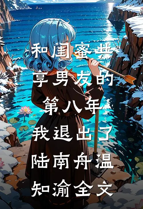 和闺蜜共享男友的第八年，我退出了陆南舟温知渝全文