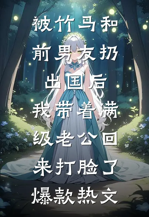 被竹马和前男友扔出国后，我带着满级老公回来打脸了爆款热文