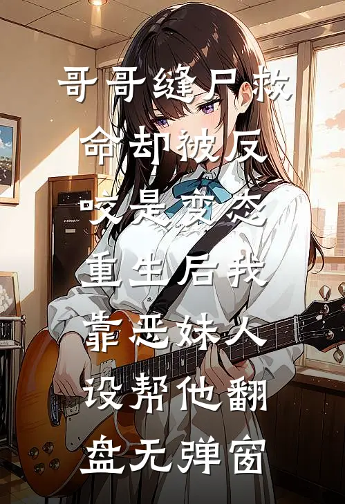 哥哥缝尸救命却被反咬是变态，重生后我靠恶妹人设帮他翻盘无弹窗