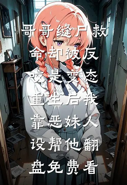 哥哥缝尸救命却被反咬是变态，重生后我靠恶妹人设帮他翻盘免费看