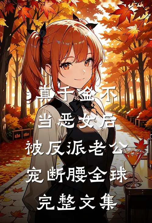 真千金不当恶女后，被反派老公宠断腰全球完整文集