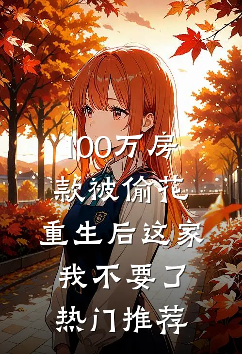 100万房款被偷花，重生后这家我不要了热门推荐