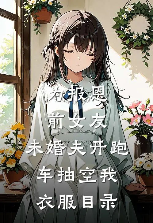 为报恩前女友，未婚夫开跑车抽空我衣服目录