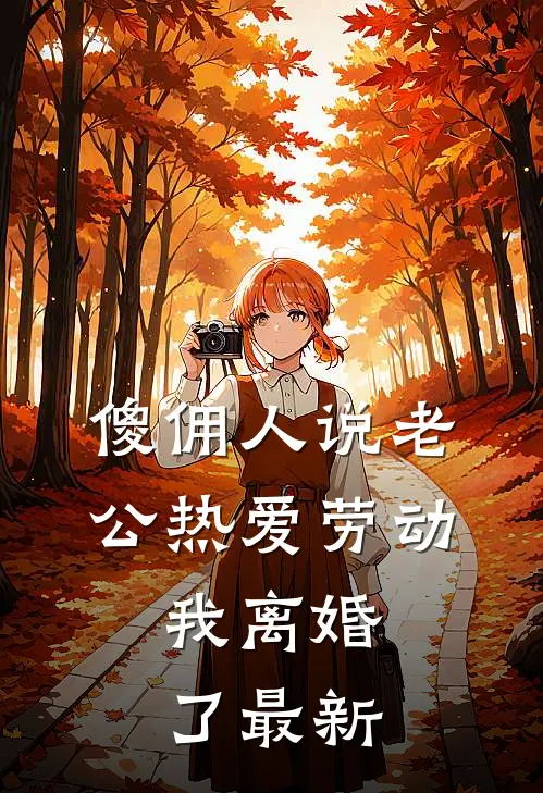 傻佣人说老公热爱劳动，我离婚了最新