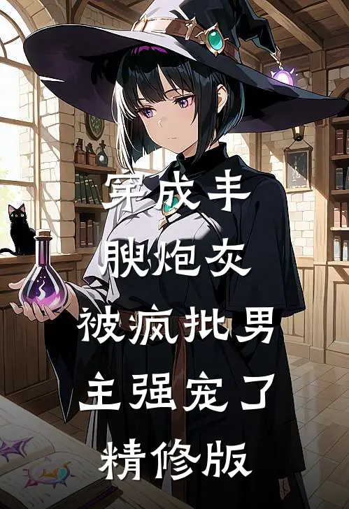 穿成丰腴炮灰，被疯批男主强宠了精修版