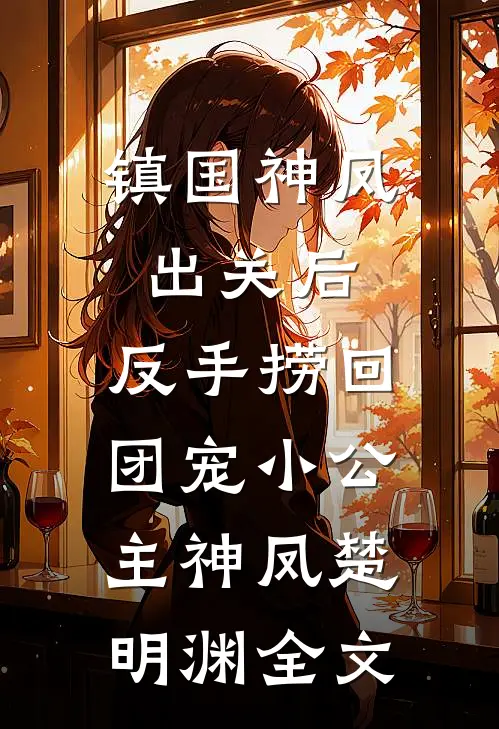 镇国神凤出关后，反手捞回团宠小公主神凤楚明渊全文