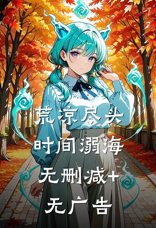 荒凉尽头，时间溺海无删减+无广告