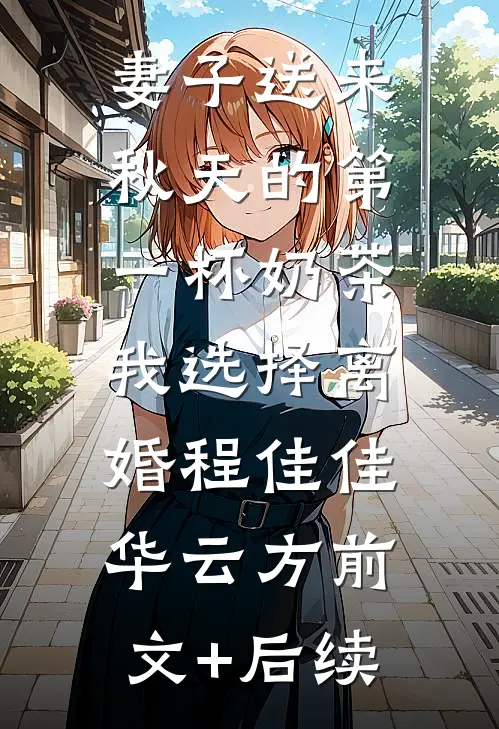 妻子送来秋天的第一杯奶茶，我选择离婚程佳佳华云方前文+后续
