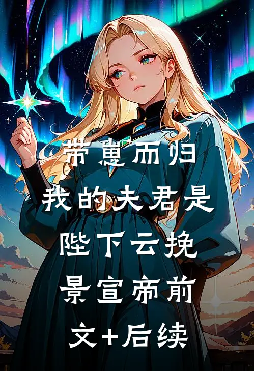 带崽而归，我的夫君是陛下云挽景宣帝前文+后续