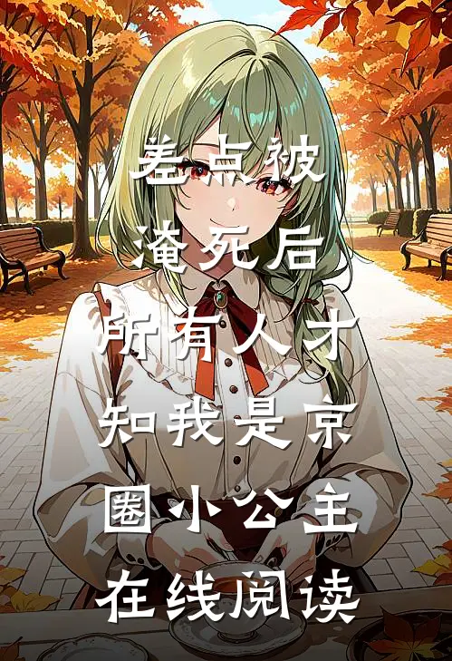 差点被淹死后，所有人才知我是京圈小公主在线阅读