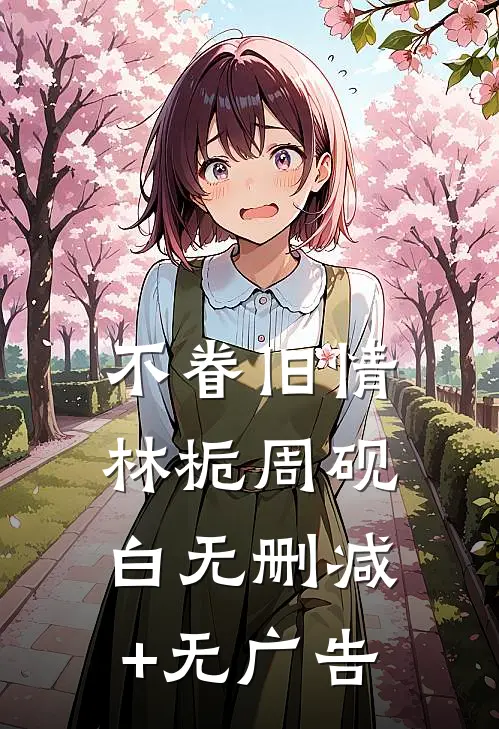不眷旧情林栀周砚白无删减+无广告