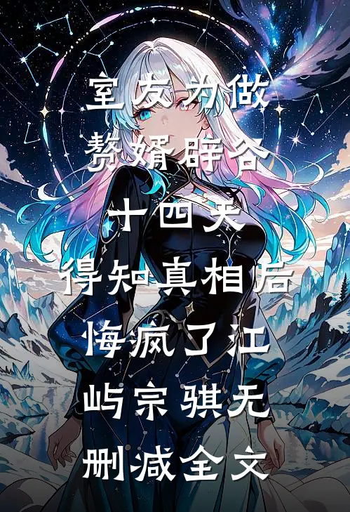 室友为做赘婿辟谷十四天，得知真相后悔疯了江屿宗骐无删减全文