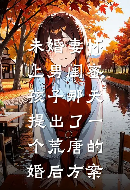 未婚妻怀上男闺蜜孩子那天,提出了一个荒唐的婚后方案