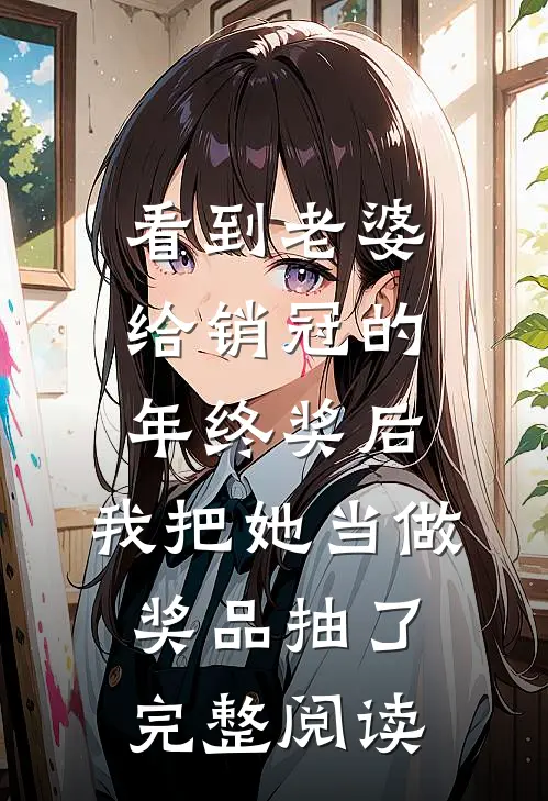 看到老婆给销冠的年终奖后，我把她当做奖品抽了完整阅读