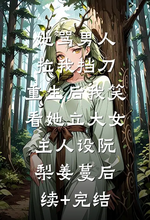 她骂男人拉我挡刀,重生后我笑看她立大女主人设阮梨姜蔓后续+完结
