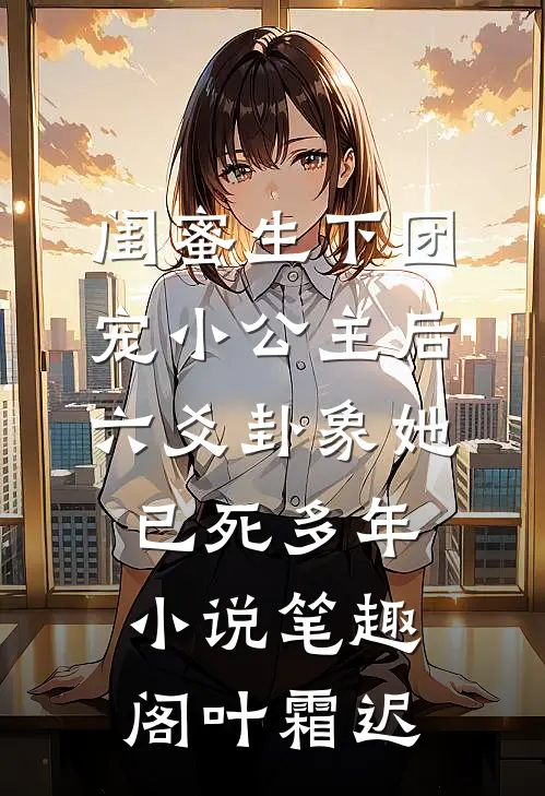 闺蜜生下团宠小公主后,六爻卦象她已死多年小说笔趣阁叶霜迟