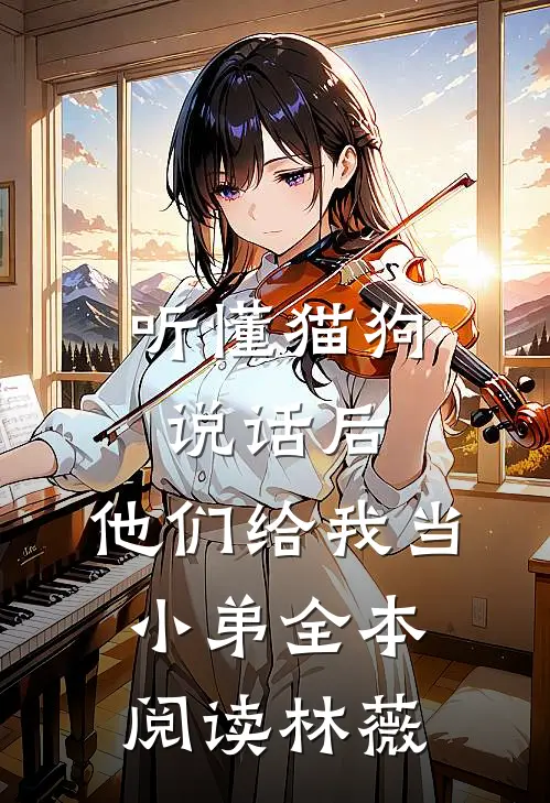 听懂猫狗说话后，他们给我当小弟全本阅读林薇