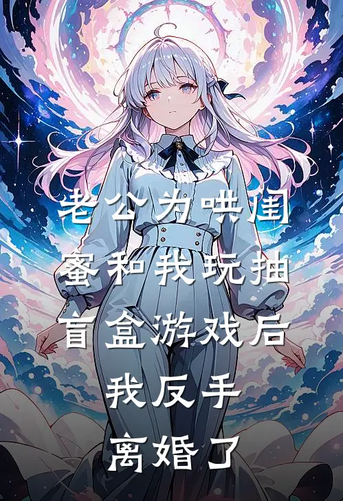 老公为哄闺蜜和我玩抽盲盒游戏后,我反手离婚了