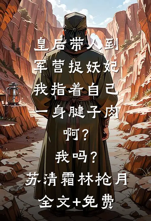 皇后带人到军营捉妖妃，我指着自己一身腱子肉，啊？我吗？苏清霜林枪月全文+免费