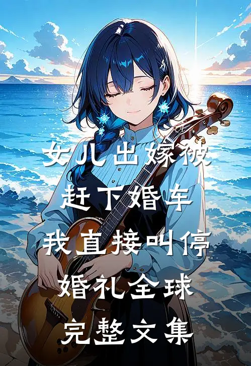 女儿出嫁被赶下婚车，我直接叫停婚礼全球完整文集