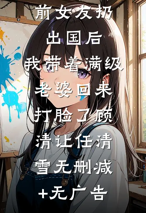 被青梅和前女友扔出国后，我带着满级老婆回来打脸了顾清让任清雪无删减+无广告