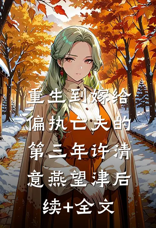 重生到嫁给偏执亡夫的第三年许清意燕望津后续+全文