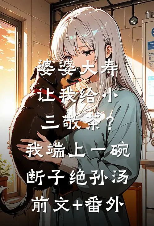 婆婆大寿让我给小三敬茶？我端上一碗断子绝孙汤前文+番外