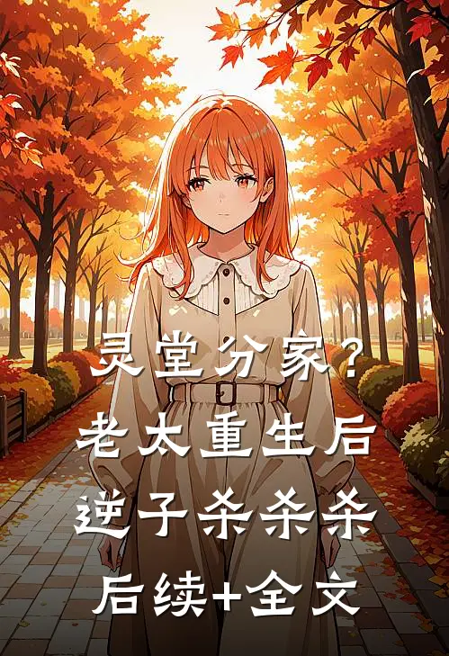 灵堂分家？老太重生后，逆子杀杀杀后续+全文
