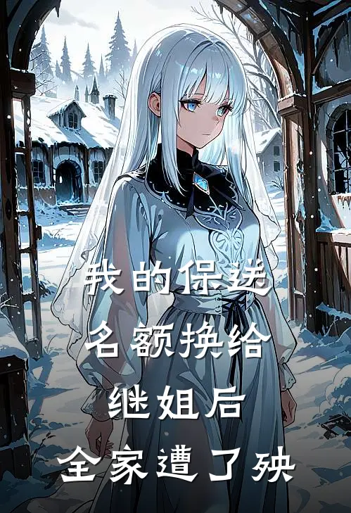 我的保送名额换给继姐后,全家遭了殃(欢欢继姐)完整版小说全文免费阅读_免费阅读无弹窗我的保送名额换给继姐后,全家遭了殃欢欢继姐