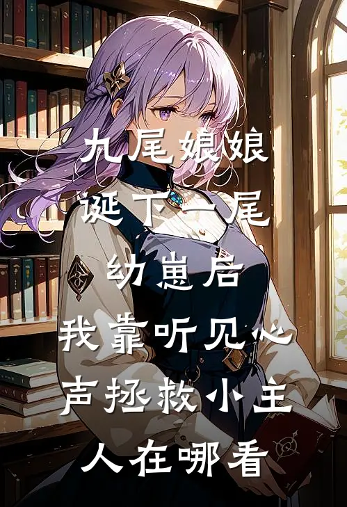 九尾娘娘诞下一尾幼崽后,我靠听见心声拯救小主人在哪看